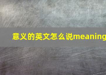 意义的英文怎么说meaning