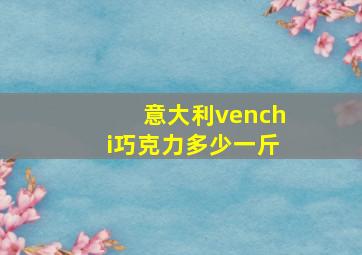 意大利venchi巧克力多少一斤