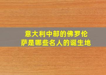 意大利中部的佛罗伦萨是哪些名人的诞生地