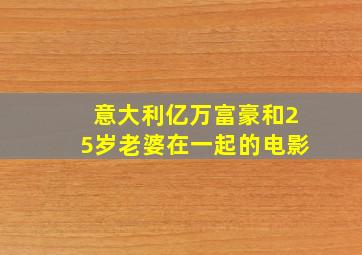 意大利亿万富豪和25岁老婆在一起的电影