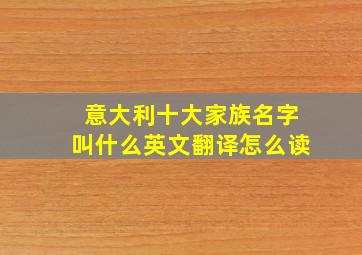 意大利十大家族名字叫什么英文翻译怎么读