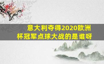 意大利夺得2020欧洲杯冠军点球大战的是谁呀