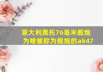 意大利奥托76毫米舰炮为啥被称为舰炮的ak47