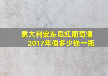 意大利安东尼红葡萄酒2017年值多少钱一瓶