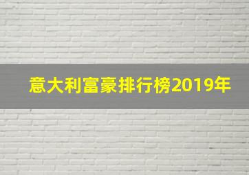 意大利富豪排行榜2019年