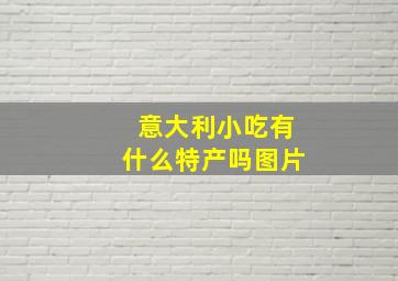 意大利小吃有什么特产吗图片