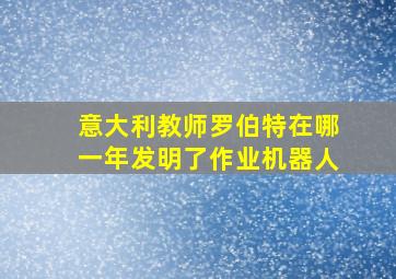 意大利教师罗伯特在哪一年发明了作业机器人