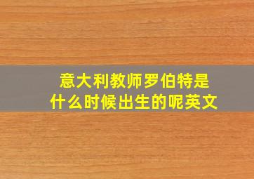 意大利教师罗伯特是什么时候出生的呢英文