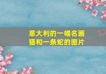 意大利的一幅名画猫和一条蛇的图片