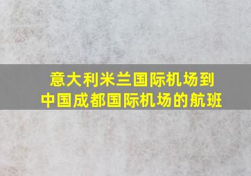 意大利米兰国际机场到中国成都国际机场的航班