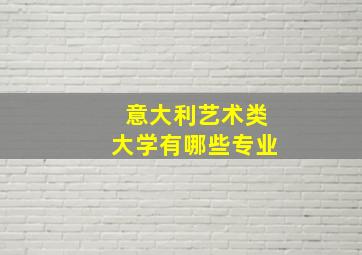 意大利艺术类大学有哪些专业