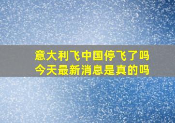 意大利飞中国停飞了吗今天最新消息是真的吗