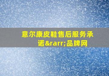 意尔康皮鞋售后服务承诺→品牌网