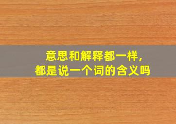 意思和解释都一样,都是说一个词的含义吗