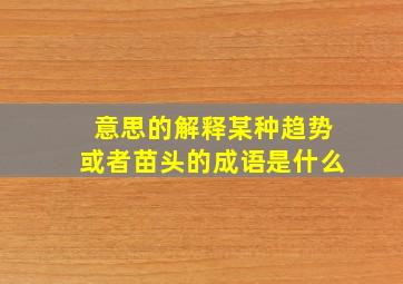 意思的解释某种趋势或者苗头的成语是什么