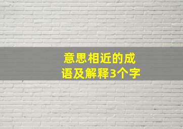 意思相近的成语及解释3个字