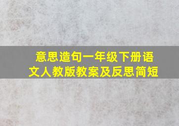 意思造句一年级下册语文人教版教案及反思简短