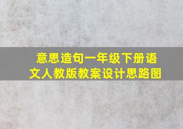 意思造句一年级下册语文人教版教案设计思路图