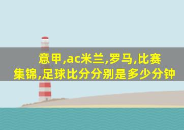 意甲,ac米兰,罗马,比赛集锦,足球比分分别是多少分钟