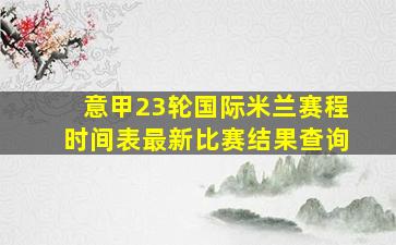 意甲23轮国际米兰赛程时间表最新比赛结果查询