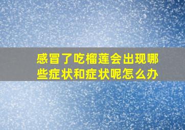 感冒了吃榴莲会出现哪些症状和症状呢怎么办