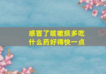 感冒了咳嗽痰多吃什么药好得快一点