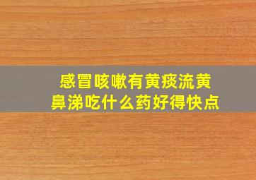 感冒咳嗽有黄痰流黄鼻涕吃什么药好得快点