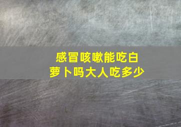 感冒咳嗽能吃白萝卜吗大人吃多少