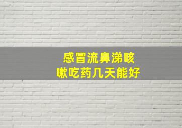 感冒流鼻涕咳嗽吃药几天能好