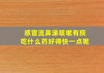 感冒流鼻涕咳嗽有痰吃什么药好得快一点呢