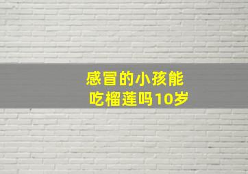 感冒的小孩能吃榴莲吗10岁