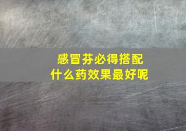 感冒芬必得搭配什么药效果最好呢