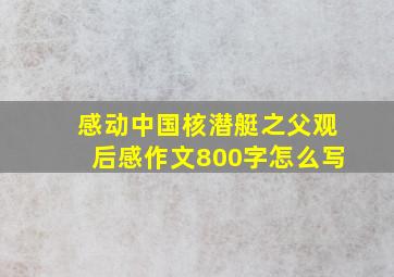 感动中国核潜艇之父观后感作文800字怎么写