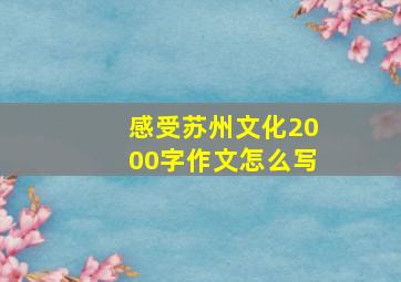 感受苏州文化2000字作文怎么写