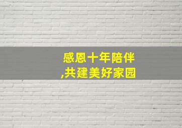 感恩十年陪伴,共建美好家园