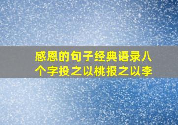 感恩的句子经典语录八个字投之以桃报之以李