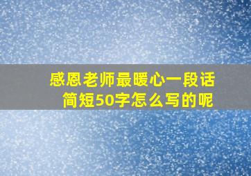 感恩老师最暖心一段话简短50字怎么写的呢