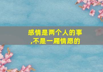 感情是两个人的事,不是一厢情愿的