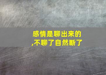 感情是聊出来的,不聊了自然断了