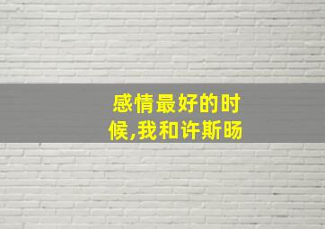 感情最好的时候,我和许斯旸