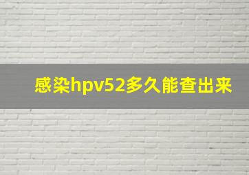 感染hpv52多久能查出来