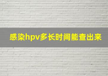 感染hpv多长时间能查出来