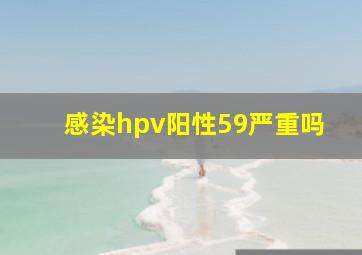 感染hpv阳性59严重吗