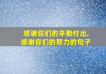 感谢你们的辛勤付出,感谢你们的努力的句子