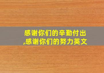 感谢你们的辛勤付出,感谢你们的努力英文