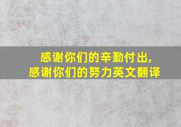 感谢你们的辛勤付出,感谢你们的努力英文翻译