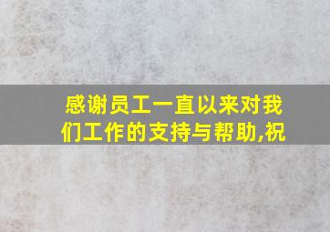 感谢员工一直以来对我们工作的支持与帮助,祝