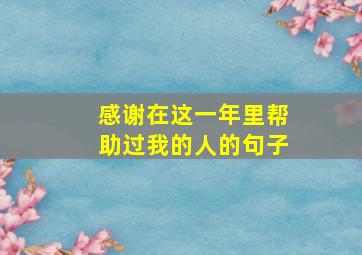 感谢在这一年里帮助过我的人的句子