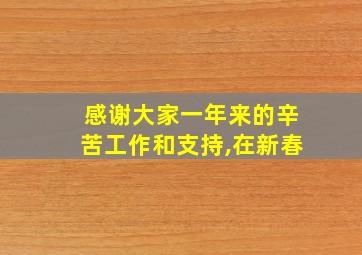 感谢大家一年来的辛苦工作和支持,在新春