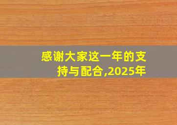 感谢大家这一年的支持与配合,2025年